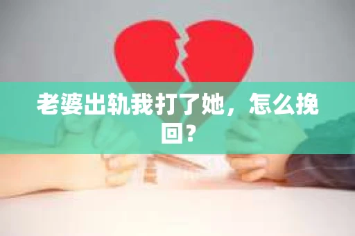 老婆出轨我打了她，怎么挽回？