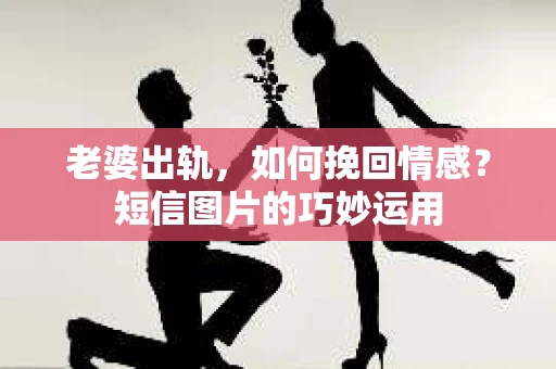 老婆出轨，如何挽回情感？短信图片的巧妙运用