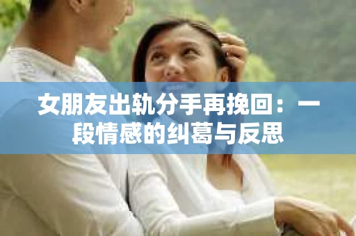 女朋友出轨分手再挽回：一段情感的纠葛与反思