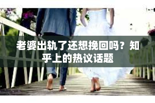 老婆出轨了还想挽回吗？知乎上的热议话题