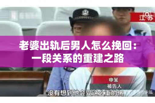 老婆出轨后男人怎么挽回：一段关系的重建之路