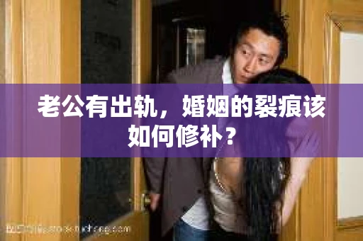 老公有出轨,婚姻的裂痕该如何修补? 老公有出轨,婚姻的裂痕该如何修补?