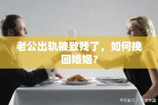 老公出轨被致残了，如何挽回婚姻？