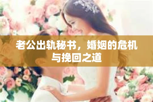 老公出轨秘书，婚姻的危机与挽回之道