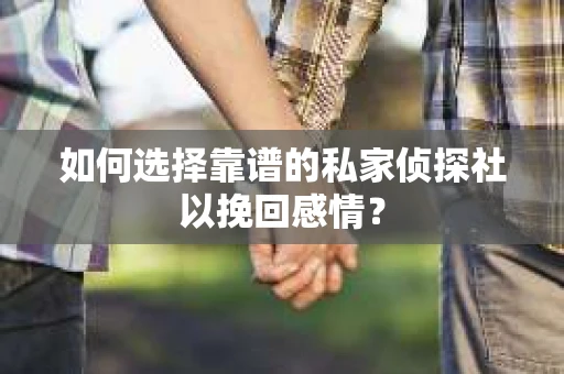 如何选择靠谱的私家侦探社以挽回感情？