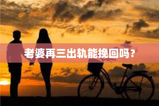老婆再三出轨能挽回吗？