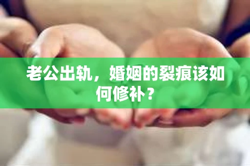 老公出轨，婚姻的裂痕该如何修补？