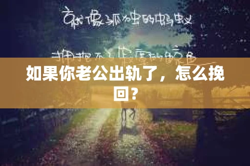 如果你老公出轨了，怎么挽回？