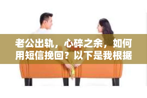 老公出轨，心碎之余，如何用短信挽回？以下是我根据实际情况整理的一些短信内容，希望能给你带来一些启发。