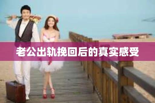 老公出轨挽回后的真实感受
