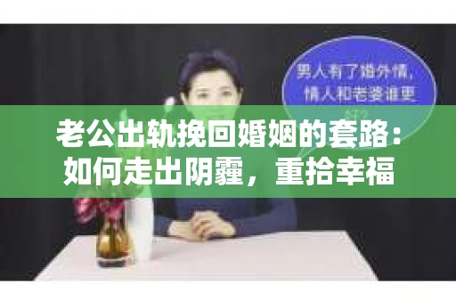 老公出轨挽回婚姻的套路：如何走出阴霾，重拾幸福