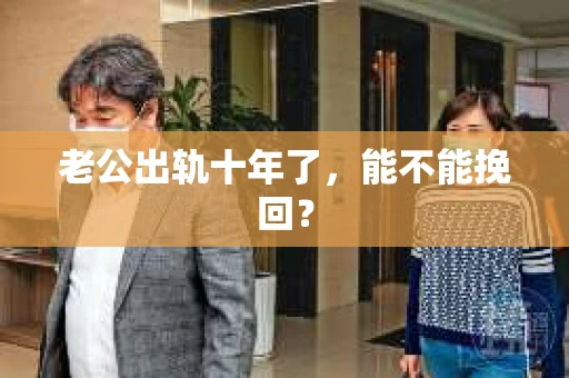老公出轨十年了，能不能挽回？