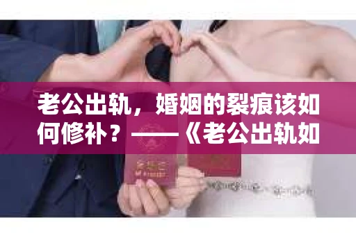 老公出轨，婚姻的裂痕该如何修补？——《老公出轨如何挽回的书》带你走出困境