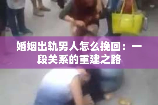 婚姻出轨男人怎么挽回：一段关系的重建之路