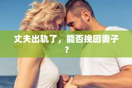 丈夫出轨了，能否挽回妻子？