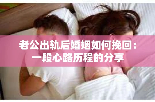 老公出轨后婚姻如何挽回：一段心路历程的分享
