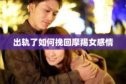 出轨了如何挽回摩羯女感情