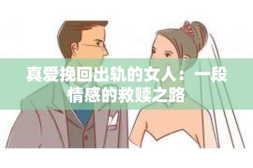 真爱挽回出轨的女人：一段情感的救赎之路
