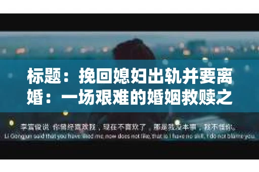 标题：挽回媳妇出轨并要离婚：一场艰难的婚姻救赎之路