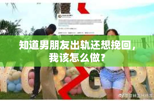 知道男朋友出轨还想挽回，我该怎么做？