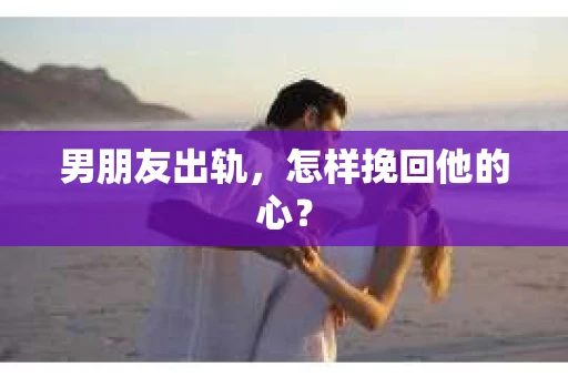 男朋友出轨，怎样挽回他的心？