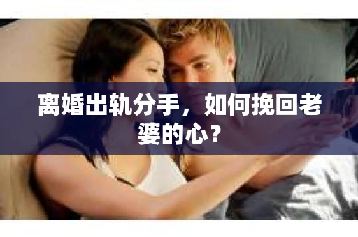 离婚出轨分手，如何挽回老婆的心？