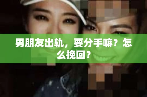 男朋友出轨，要分手嘛？怎么挽回？