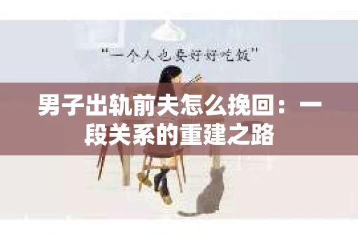 男子出轨前夫怎么挽回：一段关系的重建之路