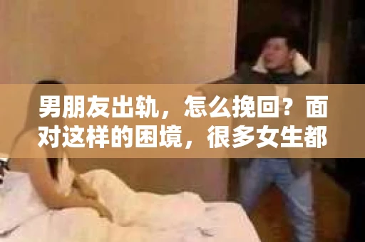 男朋友出轨，怎么挽回？面对这样的困境，很多女生都会感到无助和痛苦。但请相信，无论情况多么糟糕，都有可能找到解决问题的方法。今天，就让我来和大家聊聊，当男朋友出轨时，我们应该如何挽回这段感情。