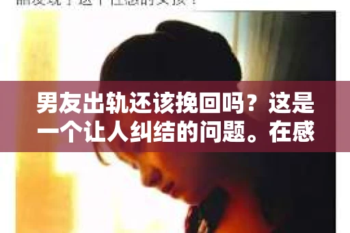 男友出轨还该挽回吗？这是一个让人纠结的问题。在感情的世界里，每个人都会遇到各种各样的困扰，而出轨无疑是其中最让人痛苦的一种。那么，当男友出轨时，我们究竟该不该挽回这段感情呢？以下是我的一些看法。