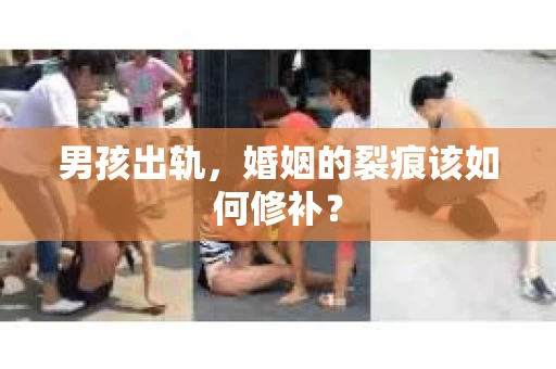 男孩出轨，婚姻的裂痕该如何修补？