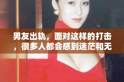男友出轨，面对这样的打击，很多人都会感到迷茫和无助。那么，男友出轨后，我们该怎么办呢？如何挽回这段感情？今天，就让我来和大家聊聊这个问题。