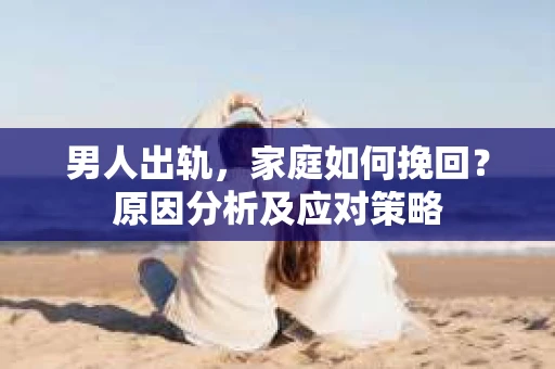 男人出轨，家庭如何挽回？原因分析及应对策略