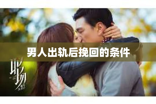 男人出轨后挽回的条件