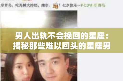 男人出轨不会挽回的星座：揭秘那些难以回头的星座男