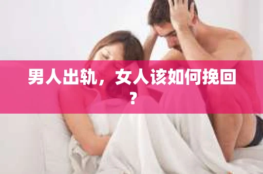 男人出轨，女人该如何挽回？