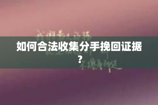 如何合法收集分手挽回证据？