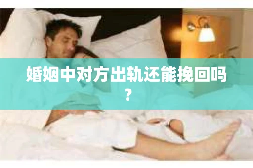 婚姻中对方出轨还能挽回吗？