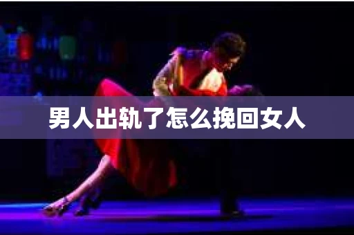 男人出轨了怎么挽回女人 男人出轨了怎么挽回女人
