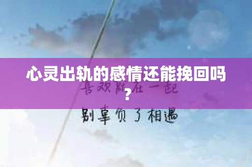 心灵出轨的感情还能挽回吗？