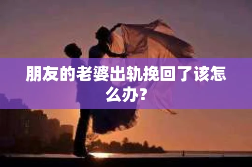 朋友的老婆出轨挽回了该怎么办？