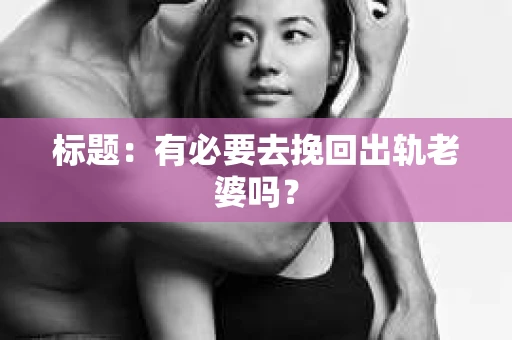 标题：有必要去挽回出轨老婆吗？