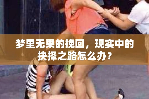 梦里无果的挽回，现实中的抉择之路怎么办？