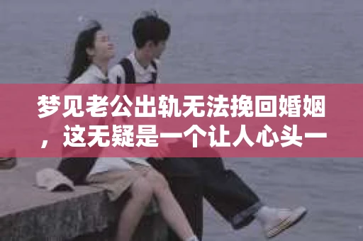 梦见老公出轨无法挽回婚姻，这无疑是一个让人心头一紧的梦境。在现实生活中，婚姻问题一直是人们关注的焦点，而梦境中的出轨，更是让人心生疑虑。那么，这样的梦境究竟预示着什么？我们又该如何面对呢？今天，就让我们一起来探讨一下这个话题。