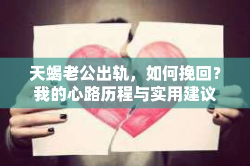 天蝎老公出轨，如何挽回？我的心路历程与实用建议