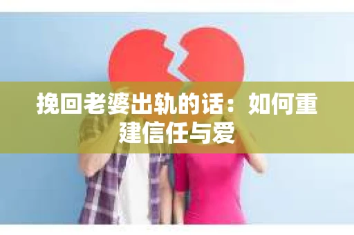 挽回老婆出轨的话：如何重建信任与爱
