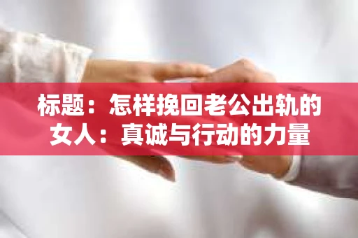标题：怎样挽回老公出轨的女人：真诚与行动的力量