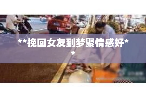 **挽回女友到梦聚情感好**