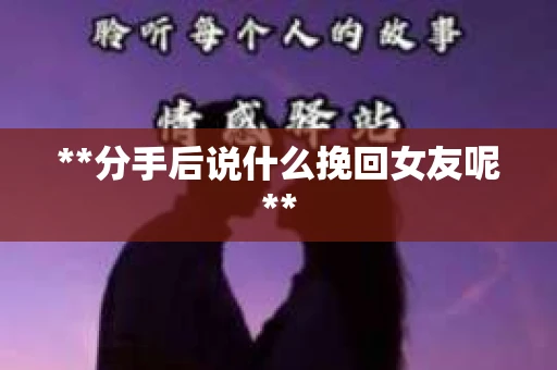 **分手后说什么挽回女友呢**