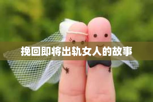 挽回即将出轨女人的故事